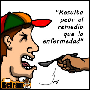 don refrán: "Resulto peor el remedio que la enfermedad"